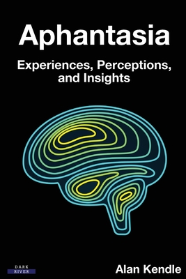 Aphantasia: Experiences, Perceptions, and Insights - Kendle, Alan, and Zeman, Adam, Professor (Foreword by)