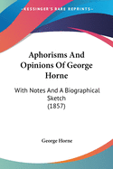 Aphorisms and Opinions of George Horne: With Notes and a Biographical Sketch (1857)