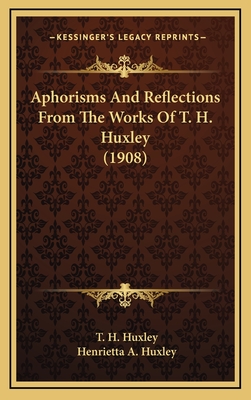 Aphorisms and Reflections from the Works of T. H. Huxley (1908) - Huxley, T H, and Huxley, Henrietta A (Editor)