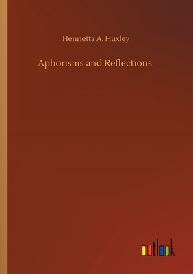 Aphorisms and Reflections - Huxley, Henrietta A