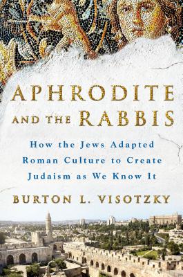 Aphrodite and the Rabbis: How the Jews Adapted Roman Culture to Create Judaism as We Know It - Visotzky, Burton L, Professor, PH.D.