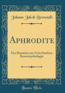 Aphrodite: Ein Baustein Zur Griechischen Kunstmythologie (Classic Reprint)