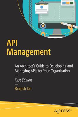 API Management: An Architect's Guide to Developing and Managing APIs for Your Organization - De, Brajesh