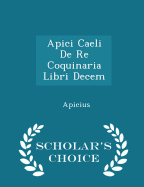 Apici Caeli de Re Coquinaria Libri Decem - Scholar's Choice Edition