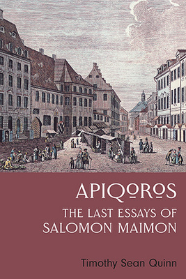 Apiqoros: The Last Essays of Salomon Maimon - Quinn, Timothy Sean