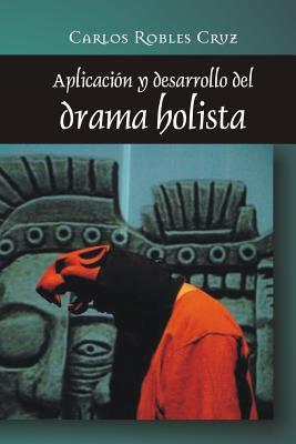 Aplicacion y Desarrollo del Drama Holista - Robles Cruz, Carlos