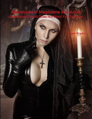 Apocalypse of Magdalene and Judas: Everything Church Does Not Want You To Know - Kryan, Igor