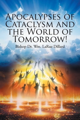 Apocalypses of Cataclysm and the World of Tomorrow! - Dillard, Bishop Wm Larue, Dr.