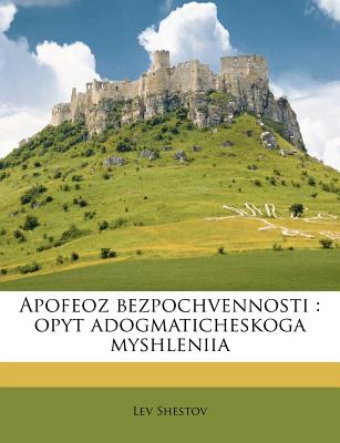 Apofeoz Bezpochvennosti: Opyt Adogmaticheskoga Myshleniia - Shestov, Lev