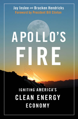 Apollo's Fire: Igniting America's Clean-Energy Economy - Inslee, Jay, and Hendricks, Bracken, Mr.
