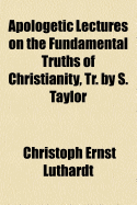 Apologetic Lectures on the Fundamental Truths of Christianity, Tr. by S. Taylor