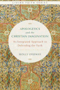 Apologetics and the Christian Imagination: An Integrated Approach to Defending the Faith