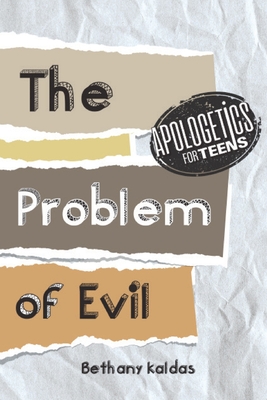 Apologetics for Teens - the Problem of Evil - Kaldas, Bethany