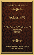 Apologetics V2: Or the Scientific Vindication of Christianity (1887)