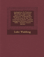 Apologeticus de Praetenso Monachatu Augustiniano Sancti Francisci, in Quo Deteguntur, & Refelluntur Varij Errores Ex Hac Vna Controuersia Exorti. Accessit Apologetici Defensio Primum Edita - Wadding, Luke