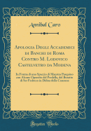 Apologia Degli Accademici Di Banchi Di Roma Contro M. Lodovico Castelvetro Da Modena: In Forma Di Uno Spaccio Di Maestro Pasquino Con Alcune Operette del Predella, del Buratto Di Ser Fedocco in Difesa Della Canzone (Classic Reprint)