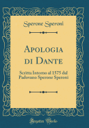 Apologia Di Dante: Scritta Intorno Al 1575 Dal Padovano Sperone Speroni (Classic Reprint)