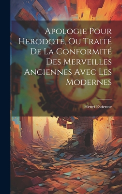 Apologie Pour Herodote, Ou Trait De La Conformit Des Merveilles Anciennes Avec Les Modernes - Estienne, Henri