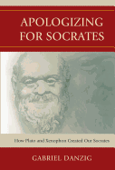 Apologizing for Socrates: How Plato and Xenophon Created Our Socrates