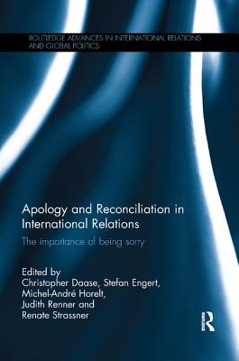 Apology and Reconciliation in International Relations: The Importance of Being Sorry - Daase, Christopher (Editor), and Engert, Stefan (Editor), and Horelt, Michel-Andr (Editor)