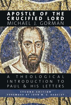 Apostle of the Crucified Lord: A Theological Introduction to Paul and His Letters - Gorman, Michael J