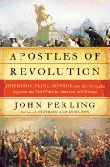 Apostles of Revolution: Jefferson, Paine, Monroe, and the Struggle Against the Old Order in America and Europe