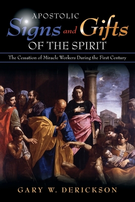 Apostolic Signs and Gifts of the Spirit: The Cessation of Miracle Workers During the First Century - Derickson, Gary W