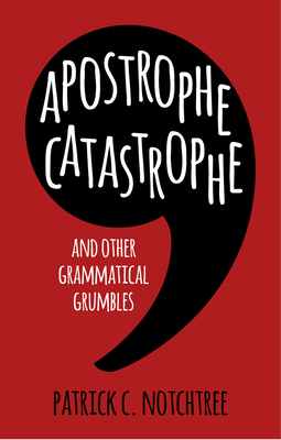 Apostrophe Catastrophe: And Other Grammatical Grumbles - Notchtree, Patrick C.