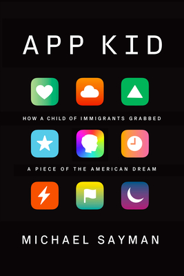 App Kid: How a Child of Immigrants Grabbed a Piece of the American Dream - Sayman, Michael