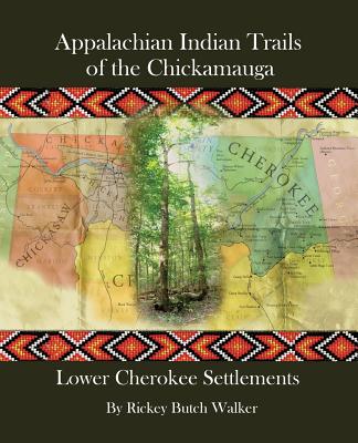 Appalachian Indian Trails of the Chickamauga: Lower Cherokee Settlements - Walker, Rickey Butch