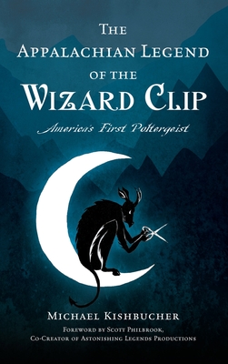 Appalachian Legend of the Wizard Clip: America's First Poltergeist - Kishbucher, Michael, and Philbrook, Scott (Foreword by)