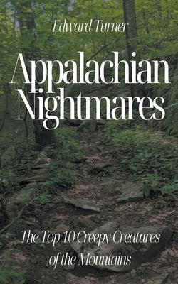 Appalachian Nightmares: The Top 10 Creepy Creatures of the Mountains - Turner, Edward