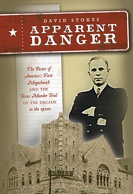 Apparent Danger: The Pastor of America's First Megachurch and the Texas Murder Trial of the Decade in the 1920s - Stokes, David