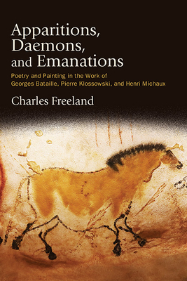 Apparitions, Daemons, and Emanations: Poetry and Painting in the Work of Georges Bataille, Pierre Klossowski, and Henri Michaux - Freeland, Charles