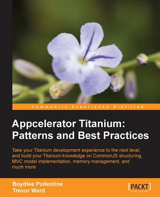 Appcelerator Titanium: Patterns and Best Practices - Pollentine, Boydlee, and Ward, Trevor