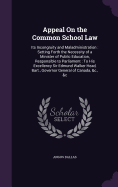 Appeal On the Common School Law: Its Incongruity and Maladministration: Setting Forth the Necessity of a Minister of Public Education, Responsible to Parliament: To His Excellency Sir Edmund Walker Head, Bart., Governor General of Canada, &c., &c