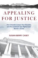Appealing for Justice: One Lawyer, Four Decades and the Landmark Gay Rights Case: Romer V. Evans