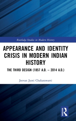 Appearance and Identity Crisis in Modern Indian History: The Third Design (1857 A.D. - 2014 A.D.) - Chakarawarti, Jeevan Jyoti