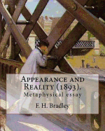 Appearance and Reality (1893). by: F. H. Bradley: (Metaphysical Essay). Appearance and Reality Comprises Two Volumes: Appearance and Reality.