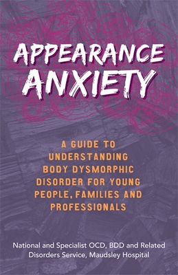 Appearance Anxiety: A Guide to Understanding Body Dysmorphic Disorder for Young People, Families and Professionals - The National and Specialist OCD, BDD and Related Disorders Service