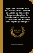 Appel Aux Vritables Amis De La Patrie, De La Libert Et De La Paix, Ou Tableau Des Principaux Rsultats De L'administration Des Consuls Et Des Ressources Actuelles De La Rpublique Franaise