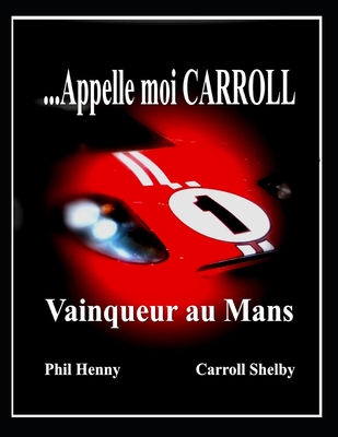 Appelle moi Carroll: Vainqueur au Mans - Shelby, Carroll Hall (Foreword by), and Henny, Phil