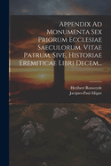 Appendix Ad Monumenta Sex Priorum Ecclesiae Saeculorum. Vitae Patrum, Sive, Historiae Eremiticae Libri Decem...