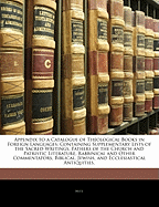 Appendix to a Catalogue of Theological Books in Foreign Languages: Containing Supplementary Lists of the Sacred Writings, Fathers of the Church and Patristic Literature, Rabbinical and Other Commentators, Biblical, Jewish, and Ecclesiastical Antiquities,