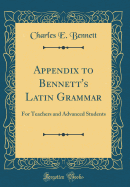 Appendix to Bennett's Latin Grammar: For Teachers and Advanced Students (Classic Reprint)