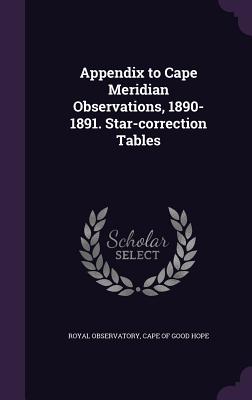 Appendix to Cape Meridian Observations, 1890-1891. Star-correction Tables - Royal Observatory, Cape Of Good Hope (Creator)