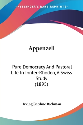 Appenzell: Pure Democracy And Pastoral Life In Innter-Rhoden, A Swiss Study (1895) - Richman, Irving Berdine