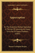 Apperception: Or The Essential Mental Operation In The Act Of Learning, An Essay On A Pot Of Green Feathers (1897)