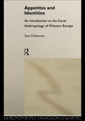 Appetites and Identities: An Introduction to the Social Anthropology of Western Europe - Delamont, Sara, Dr.