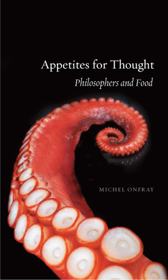 Appetites for Thought: Philosophers and Food - Onfray, Michel, and Muecke, Stephen (Translated by)